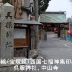 阪急沿線(宝塚線)西国七福神集印めぐり⑤ 呉服神社、中山寺