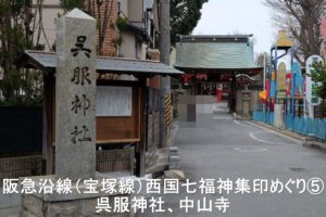 阪急沿線(宝塚線)西国七福神集印めぐり⑤ 呉服神社、中山寺